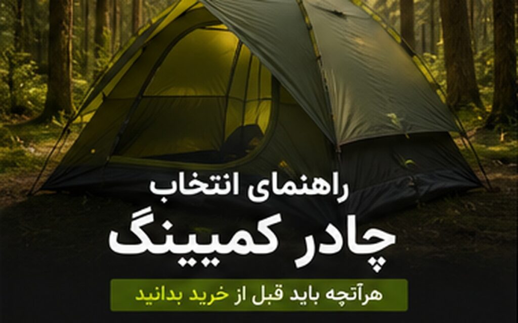 راهنمای انتخاب چادر کمپینگ؛ از ظرفیت تا ضدآبی